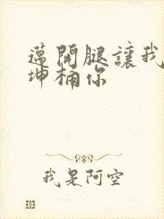 迈开腿让我的坤坤桶你