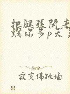 把腿张开老子臊烂你多p天美传媒