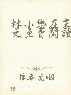 林小乐在末世全文免费阅读