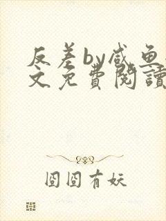 反差by咸鱼全文免费阅读笔趣阁