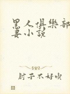 黑人俱乐部仑娇妻小说