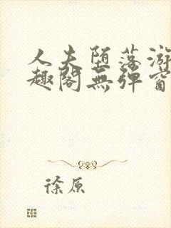 人夫堕落游戏笔趣阁无弹窗