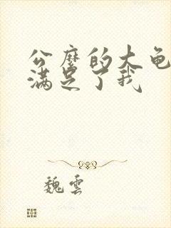 公么的大龟强大满足了我