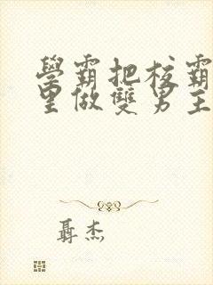 学霸把校霸往死里做双男主车