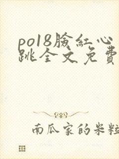 po18脸红心跳全文免费阅读笔趣阁