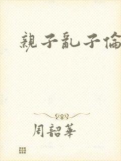 亲子乱子伦系列