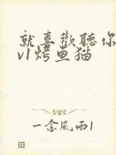 就喜欢听你叫1v1烤鱼猫