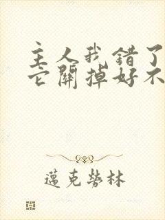 主人我错了请把它关掉好不好