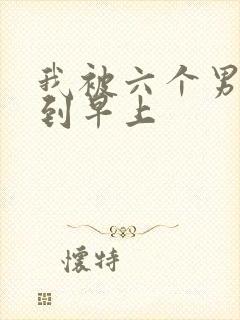 我被六个男人躁到早上
