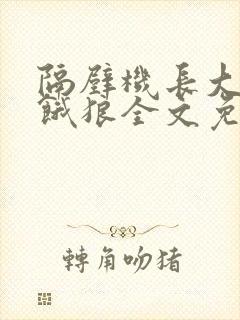 隔壁机长大叔是饿狼全文免费阅读