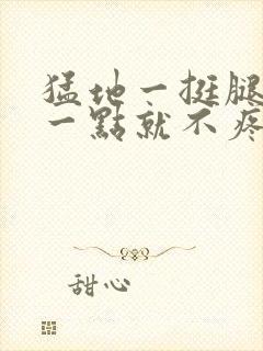 猛地一挺腿再开一点就不疼