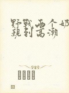 野战两个奶头被亲到高潮