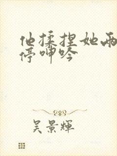 他揉捏她两乳不停呻吟