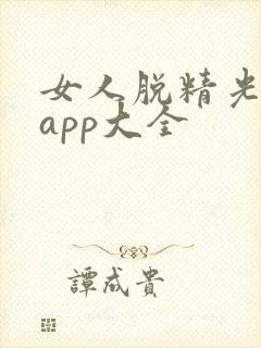 女人脱精光直播app大全