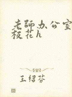 老师办公室狂肉校花h