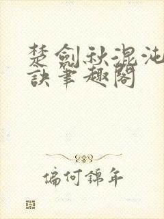 楚剑秋混沌天帝诀笔趣阁