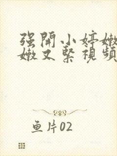 强开小婷嫩苞又嫩又紧视频