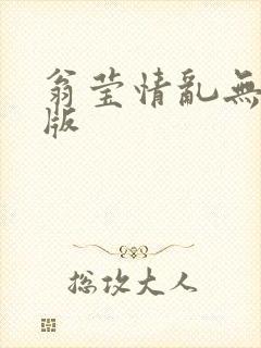 翁莹情乱无删减版