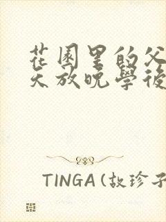 花园里的父爱有天放晚学后