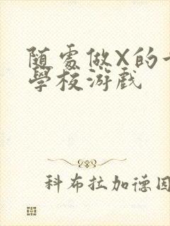 随处做X的世界学校游戏