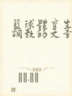 篮球体育生激荡调教的文章