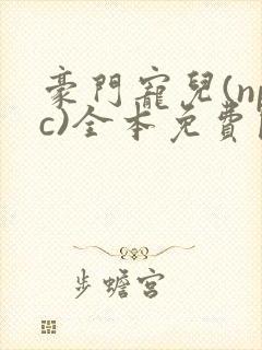 豪门宠儿(npc)全本免费阅读