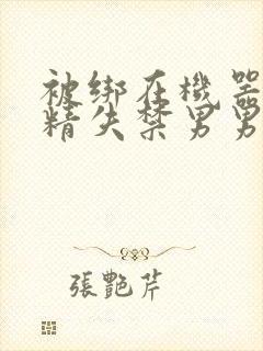 被绑在机器上榨精失禁男男