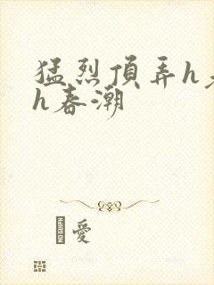 猛烈顶弄h老师h春潮