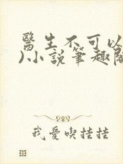 医生不可以(限)小说笔趣阁