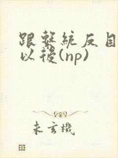 跟系统反目成仇以后(np)