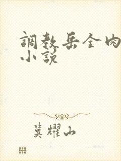 调教岳全肉长篇小说