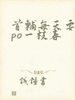 首辅每天要不够po一枝春