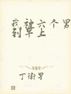 我被六个男人躁到早上