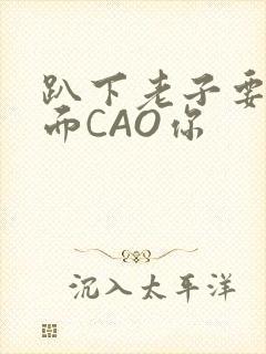 趴下老子要从后面CAO你