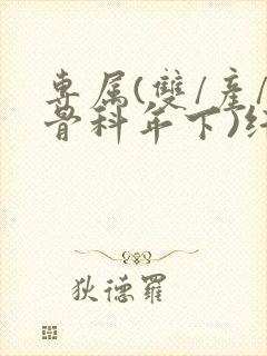 专属(双/产/骨科年下)纤仟