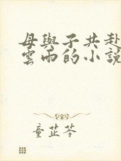 母与子共赴巫山云雨的小说阅读