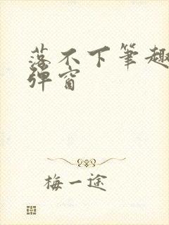 落不下笔趣阁无弹窗