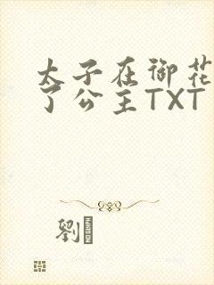 太子在御花园要了公主TXT