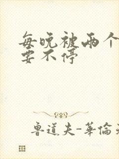 每晚被两个师傅要不停