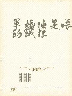 军婚他是喂不饱的饿狼