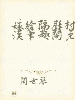 嫁给隔壁村的糙汉笔趣阁免费阅读