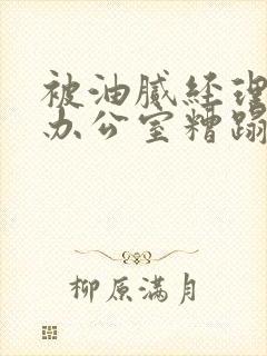 被油腻经理抱进办公室糟蹋h