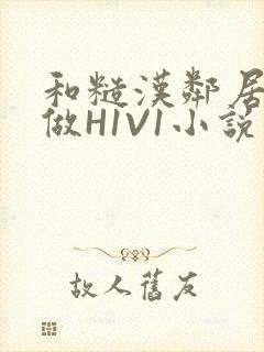 和糙汉邻居男友做H1V1小说