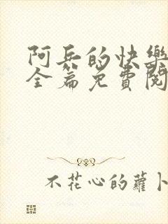 阿兵的快乐生活全篇免费阅读