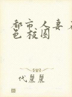 都市 人妻 春色 校园