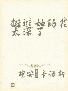 挺进她的花苞啊太深了