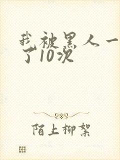 我被黑人一夜P了10次
