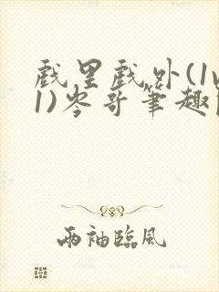 戏里戏外(1v1)岑哥笔趣阁