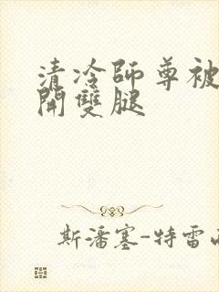 清冷师尊被迫张开双腿