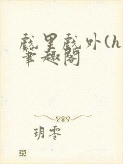 戏里戏外(h)笔趣阁